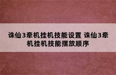 诛仙3牵机挂机技能设置 诛仙3牵机挂机技能摆放顺序